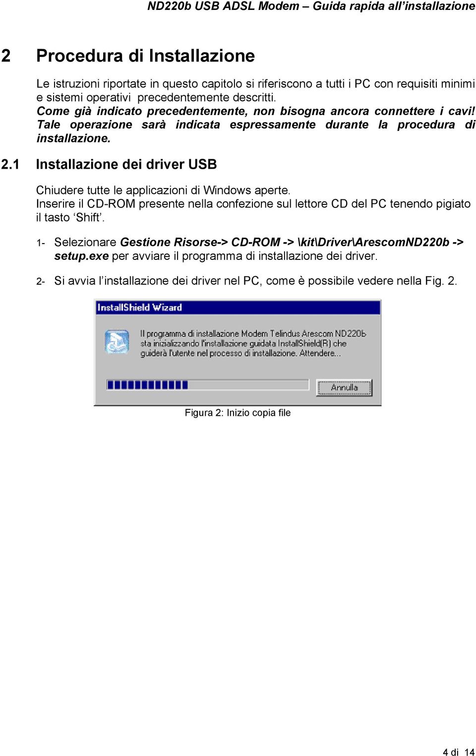 1 Installazione dei driver USB Chiudere tutte le applicazioni di Windows aperte. Inserire il CD-ROM presente nella confezione sul lettore CD del PC tenendo pigiato il tasto Shift.