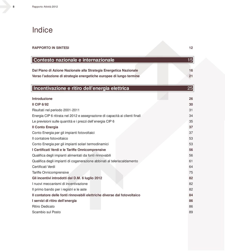 assegnazione di capacità ai clienti finali 34 Le previsioni sulle quantità e i prezzi dell energia CIP 6 35 Il Conto Energia 37 Conto Energia per gli impianti fotovoltaici 37 Il contatore
