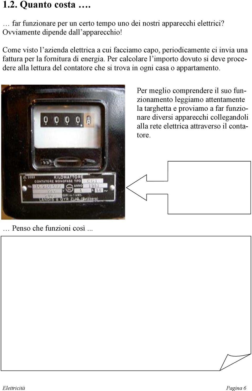 Per calcolare l importo dovuto si deve procedere alla lettura del contatore che si trova in ogni casa o appartamento.