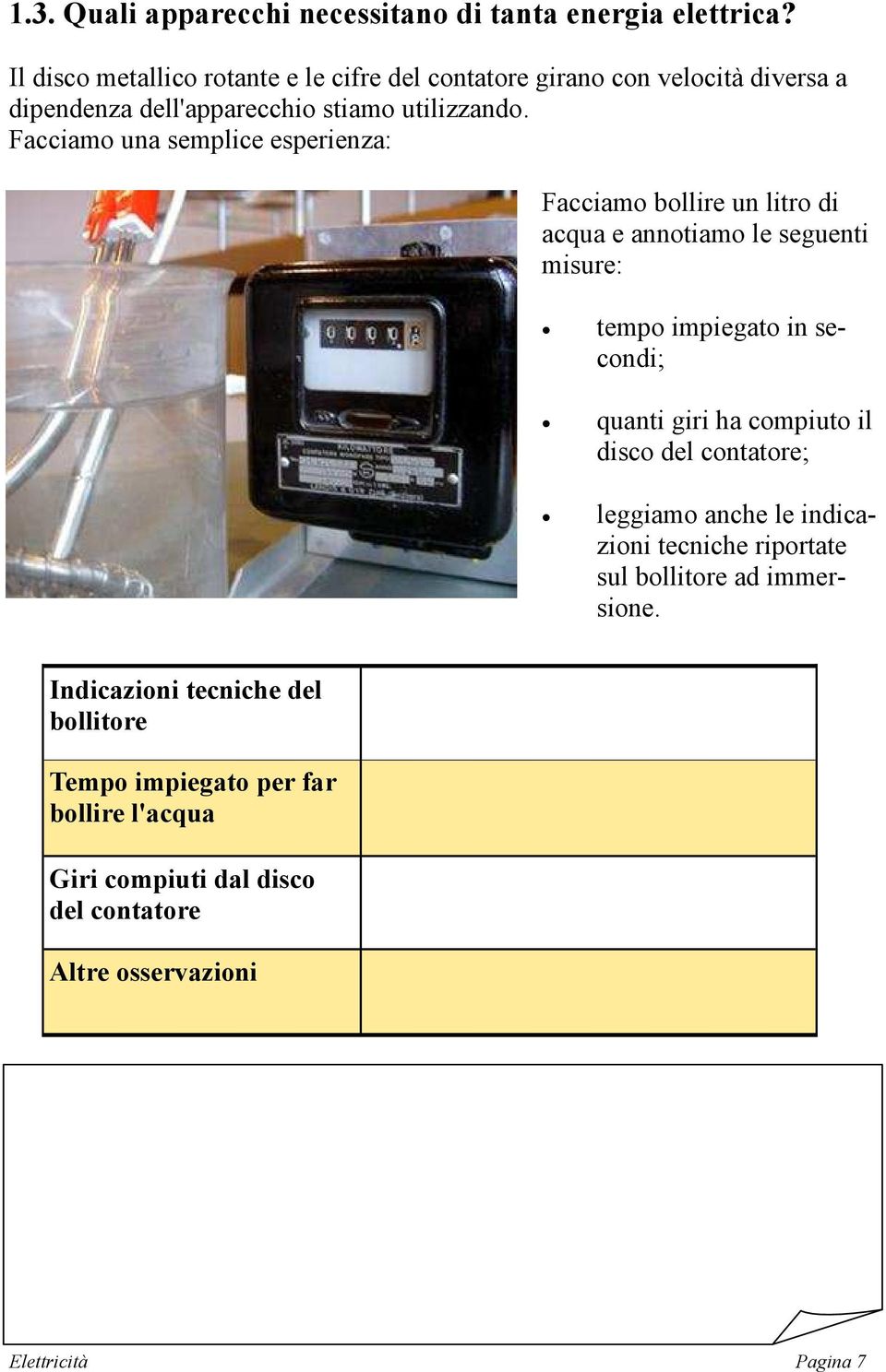 Facciamo una semplice esperienza: Facciamo bollire un litro di acqua e annotiamo le seguenti misure: tempo impiegato in secondi; quanti giri ha