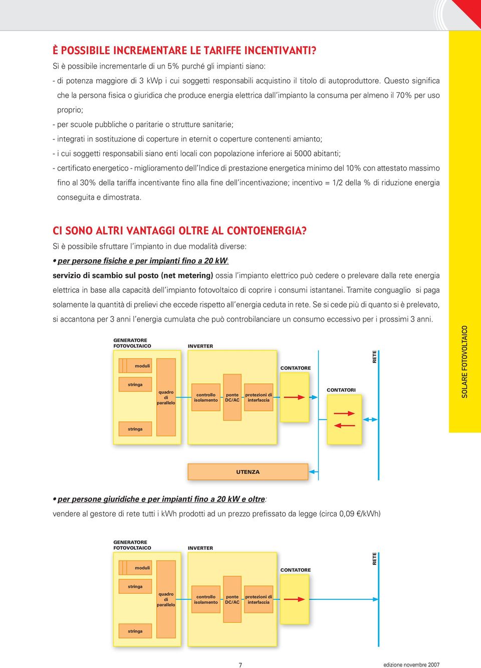 Questo significa che la persona fisica o giuridica che produce energia elettrica dall impianto la consuma per almeno il 70% per uso proprio; - per scuole pubbliche o paritarie o strutture sanitarie;