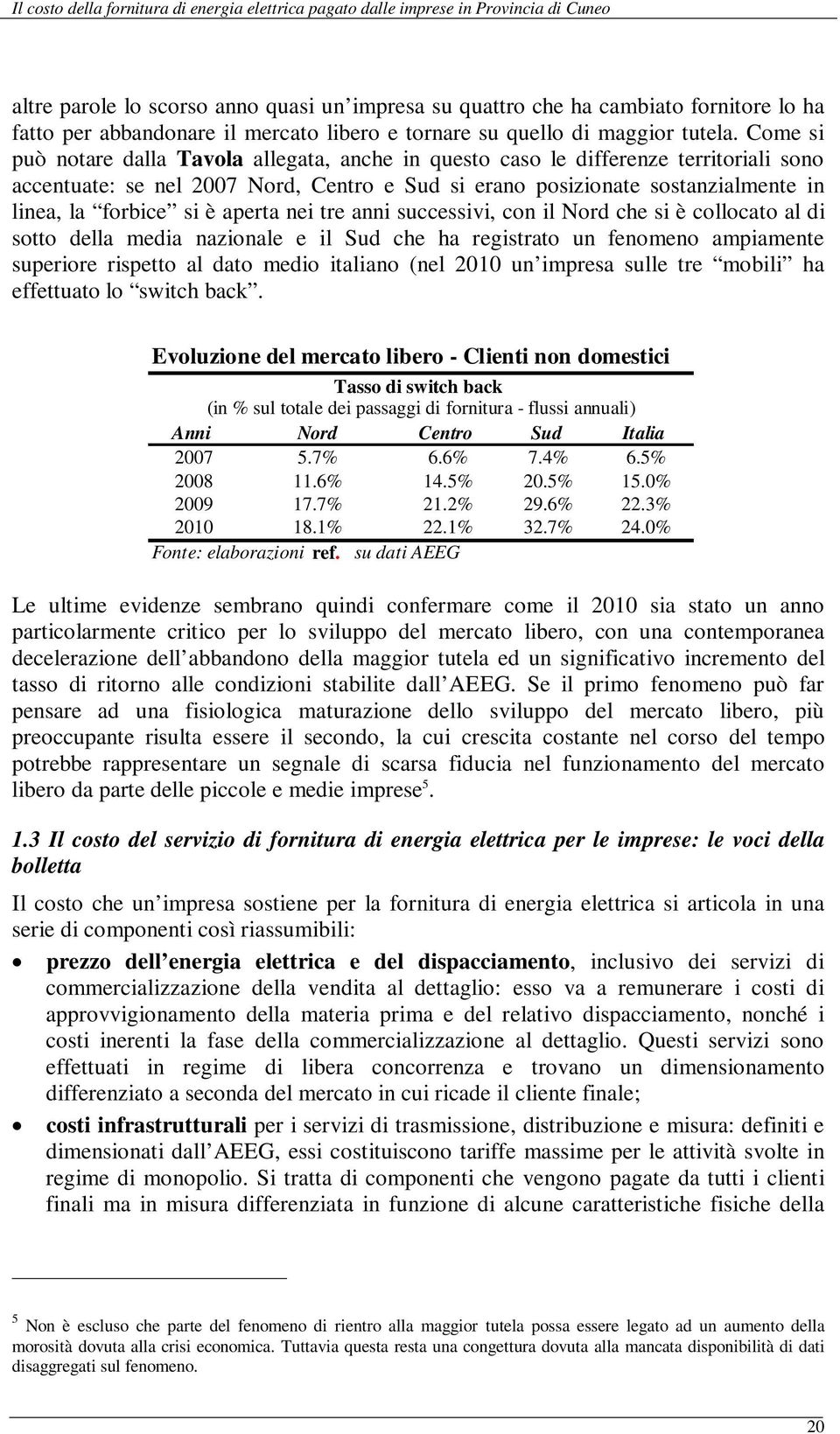 è aperta nei tre anni successivi, con il Nord che si è collocato al di sotto della media nazionale e il Sud che ha registrato un fenomeno ampiamente superiore rispetto al dato medio italiano (nel