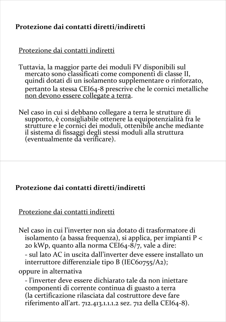 Nel caso in cui si debbano collegare a terra le strutture di supporto, è consigliabile ottenere la equipotenzialità fra le strutture e le cornici dei moduli, ottenibile anche mediante il sistema di