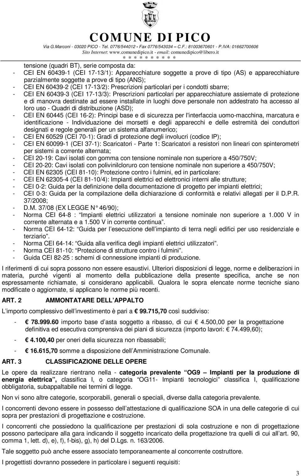 installate in luoghi dove personale non addestrato ha accesso al loro uso - Quadri di distribuzione (ASD); - CEI EN 60445 (CEI 16-2): Principi base e di sicurezza per l'interfaccia uomo-macchina,