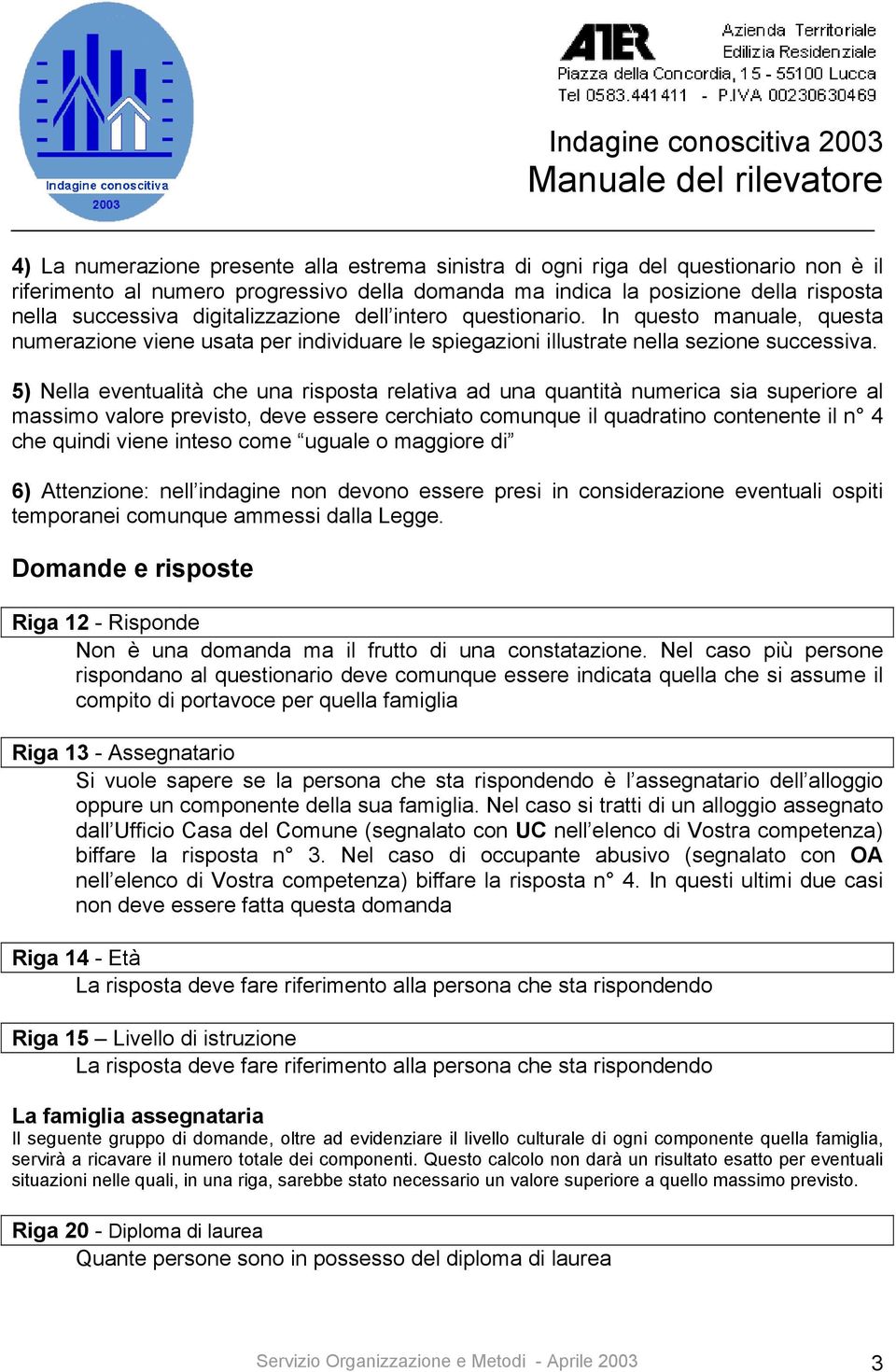 5) Nella eventualità che una risposta relativa ad una quantità numerica sia superiore al massimo valore previsto, deve essere cerchiato comunque il quadratino contenente il n 4 che quindi viene