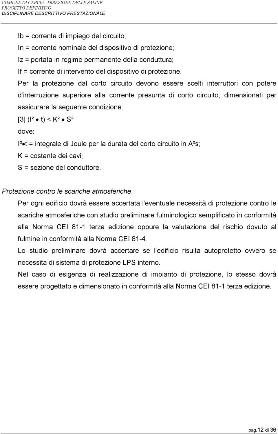 Per la protezione dal corto circuito devono essere scelti interruttori con potere d'interruzione superiore alla corrente presunta di corto circuito, dimensionati per assicurare la seguente