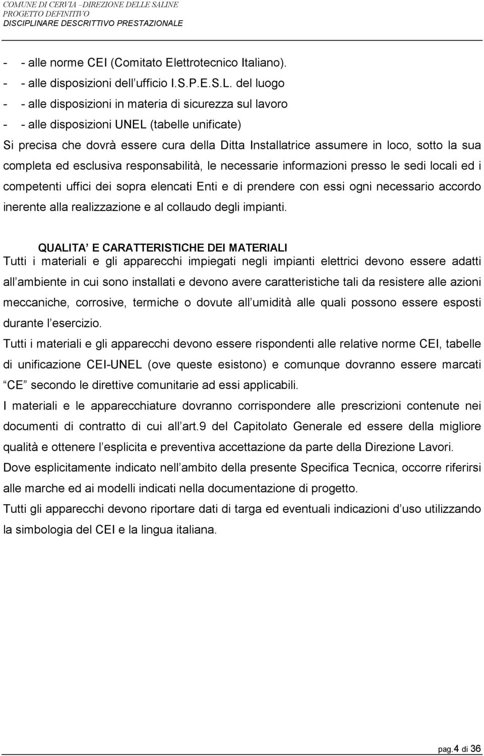 sua completa ed esclusiva responsabilità, le necessarie informazioni presso le sedi locali ed i competenti uffici dei sopra elencati Enti e di prendere con essi ogni necessario accordo inerente alla