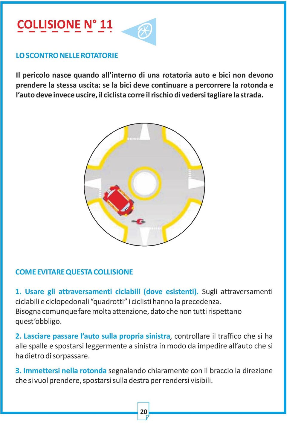 Sugli attraversamenti ciclabili e ciclopedonali quadrotti i ciclisti hanno la precedenza. Bisogna comunque fare molta attenzione, dato che non tutti rispettano quest obbligo. 2.