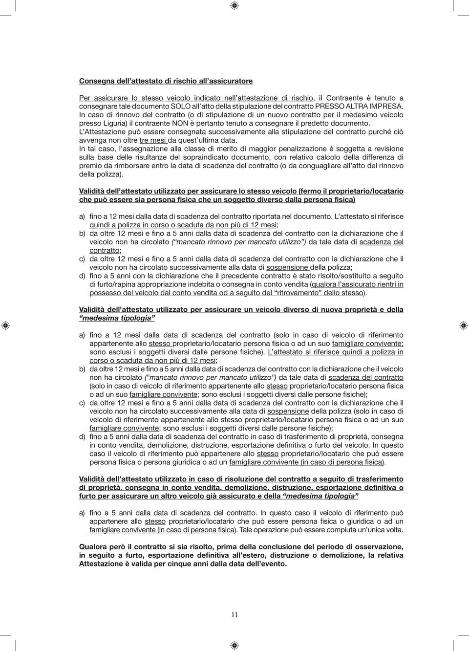 In caso di rinnovo del contratto (o di stipulazione di un nuovo contratto per il medesimo veicolo presso Liguria) il contraente NON è pertanto tenuto a consegnare il predetto documento.