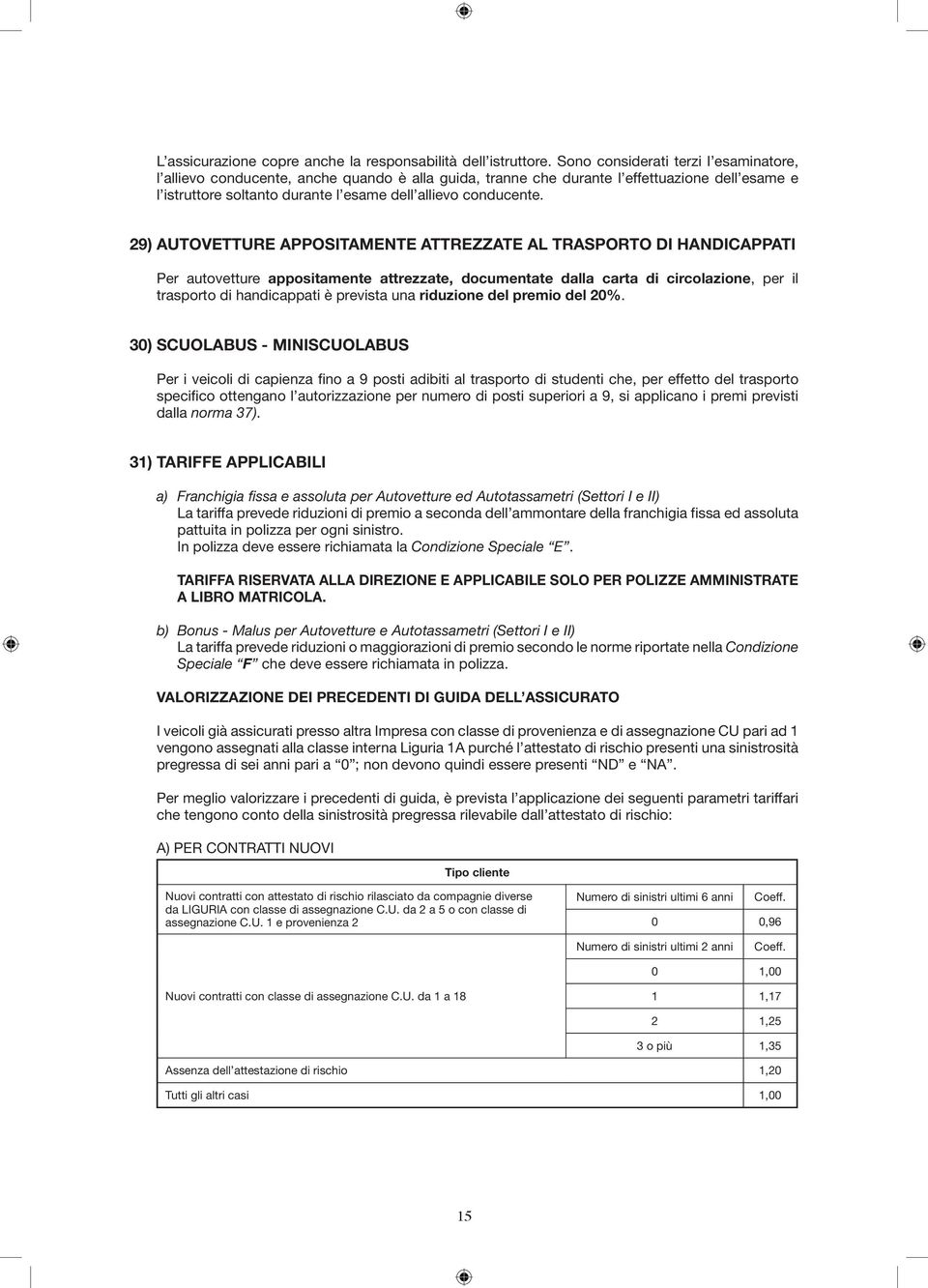 29) AUTOVETTURE APPOSITAMENTE ATTREZZATE AL TRASPORTO DI HANDICAPPATI Per autovetture appositamente attrezzate, documentate dalla carta di circolazione, per il trasporto di handicappati è prevista