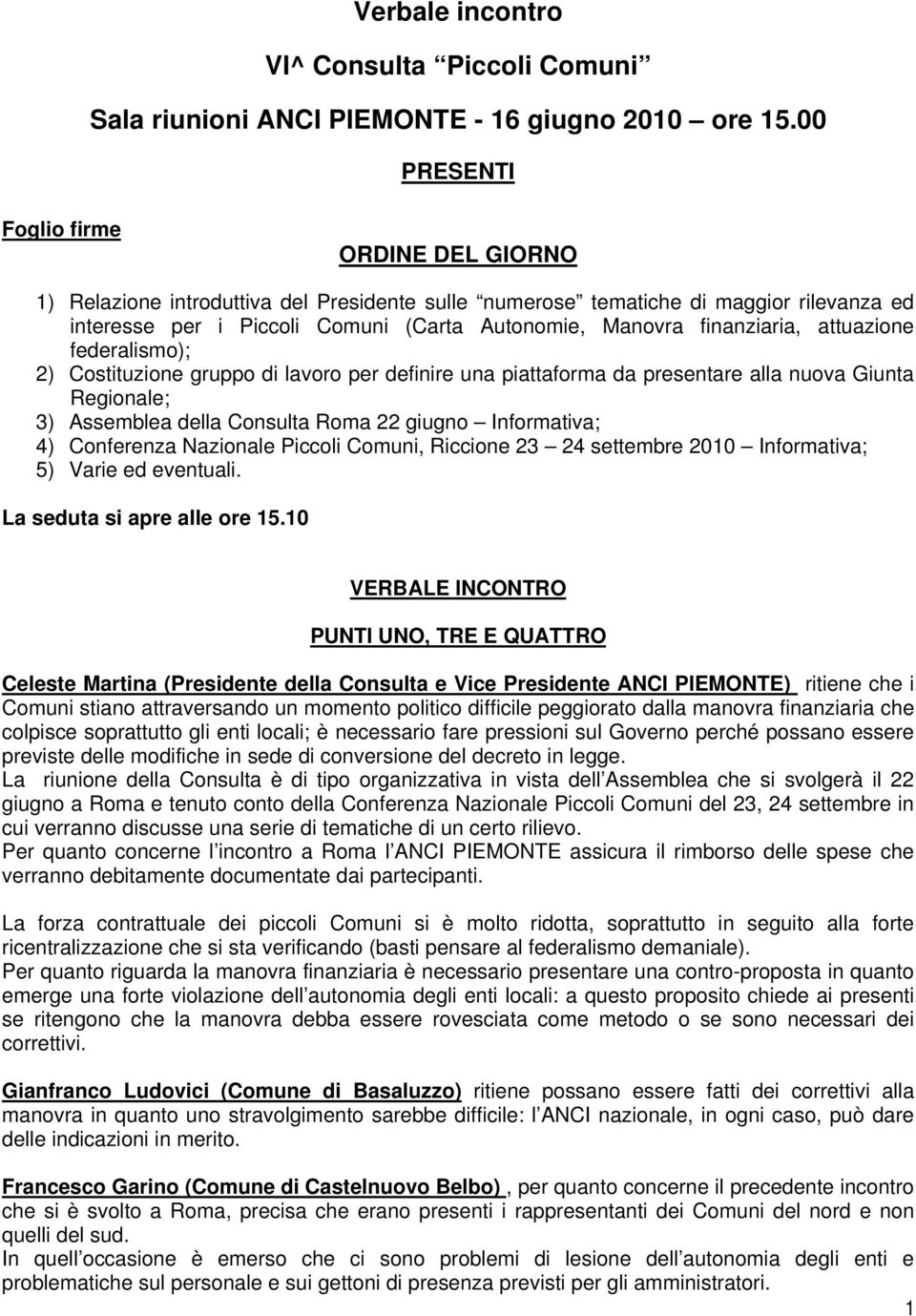 finanziaria, attuazione federalismo); 2) Costituzione gruppo di lavoro per definire una piattaforma da presentare alla nuova Giunta Regionale; 3) Assemblea della Consulta Roma 22 giugno Informativa;