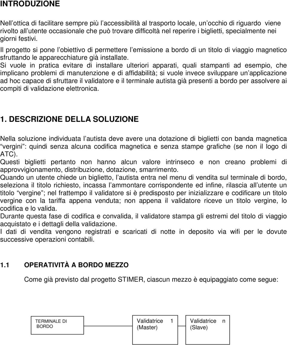 Si vuole in pratica evitare di installare ulteriori apparati, quali stampanti ad esempio, che implicano problemi di manutenzione e di affidabilità; si vuole invece sviluppare un applicazione ad hoc