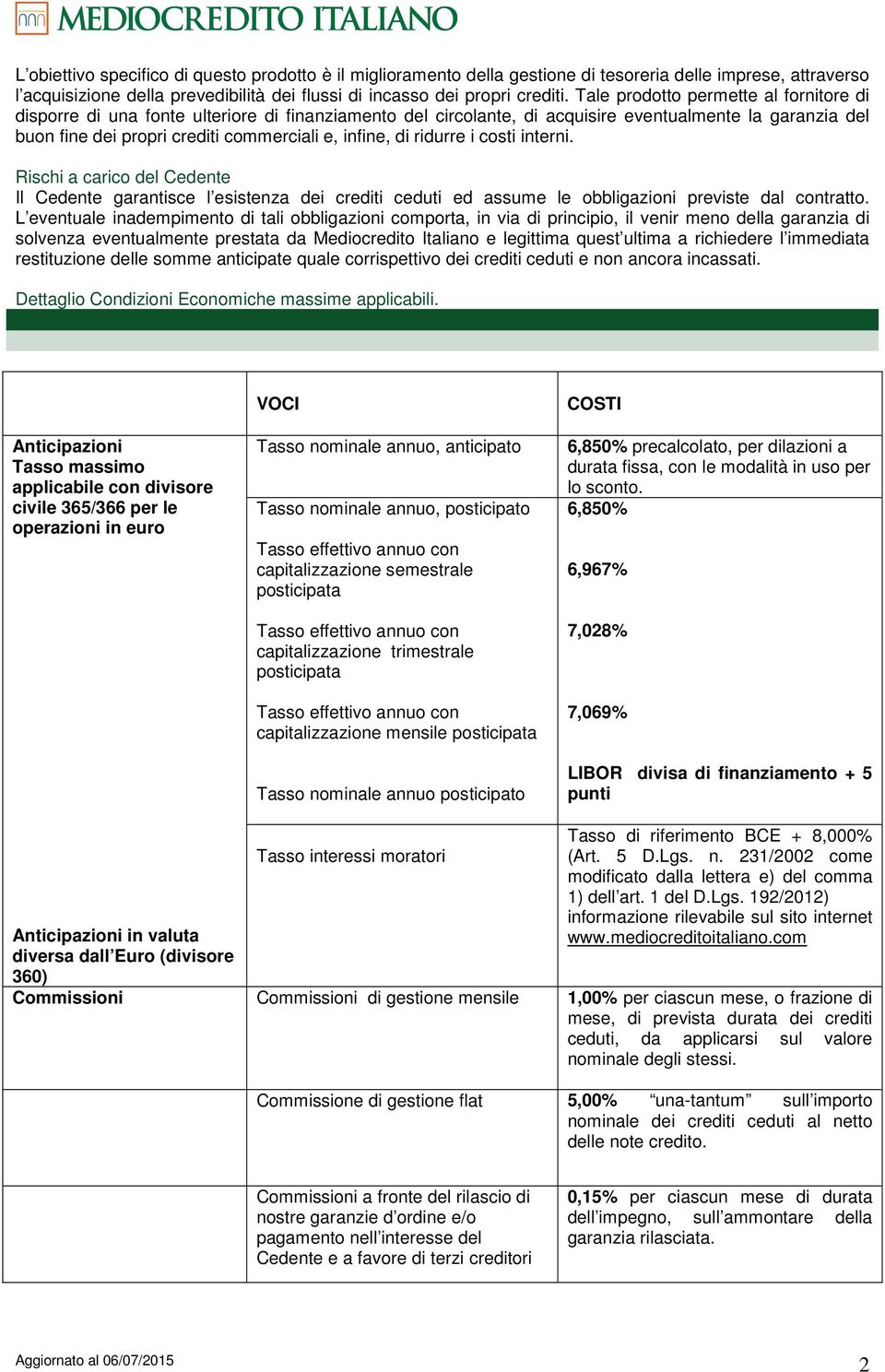 di ridurre i costi interni. Rischi a carico del Cedente Il Cedente garantisce l esistenza dei crediti ceduti ed assume le obbligazioni previste dal contratto.