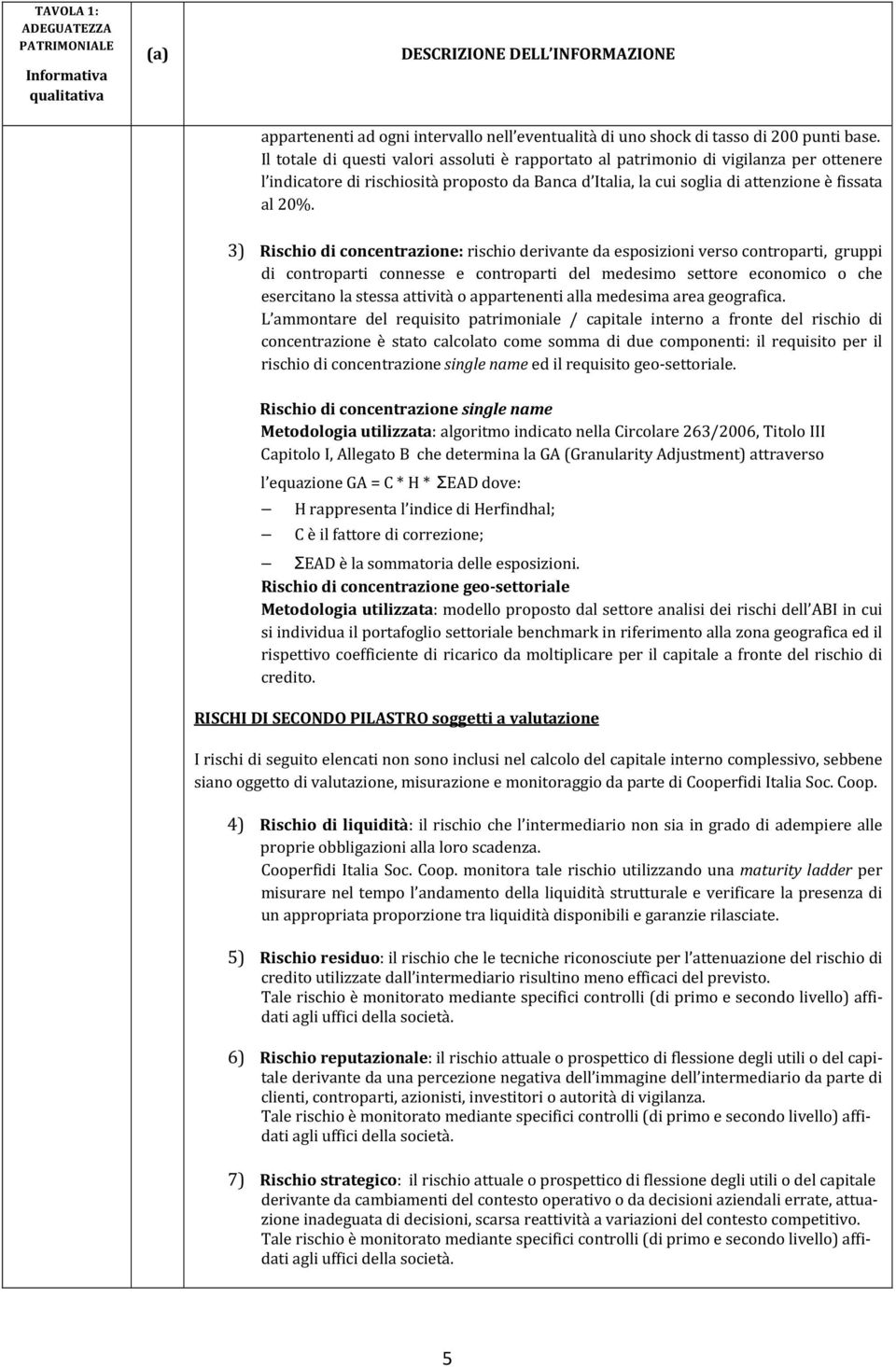 3) Rischio di concentrazione: rischio derivante da esposizioni verso controparti, gruppi di controparti connesse e controparti del medesimo settore economico o che esercitano la stessa attività o