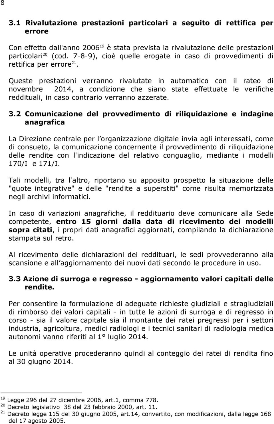 Queste prestazioni verranno rivalutate in automatico con il rateo di novembre 2014, a condizione che siano state effettuate le verifiche reddituali, in caso contrario verranno azzerate. 3.