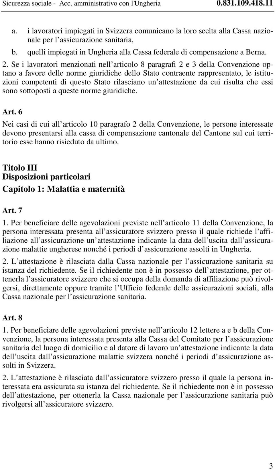 Se i lavoratori menzionati nell articolo 8 paragrafi 2 e 3 della Convenzione optano a favore delle norme giuridiche dello Stato contraente rappresentato, le istituzioni competenti di questo Stato