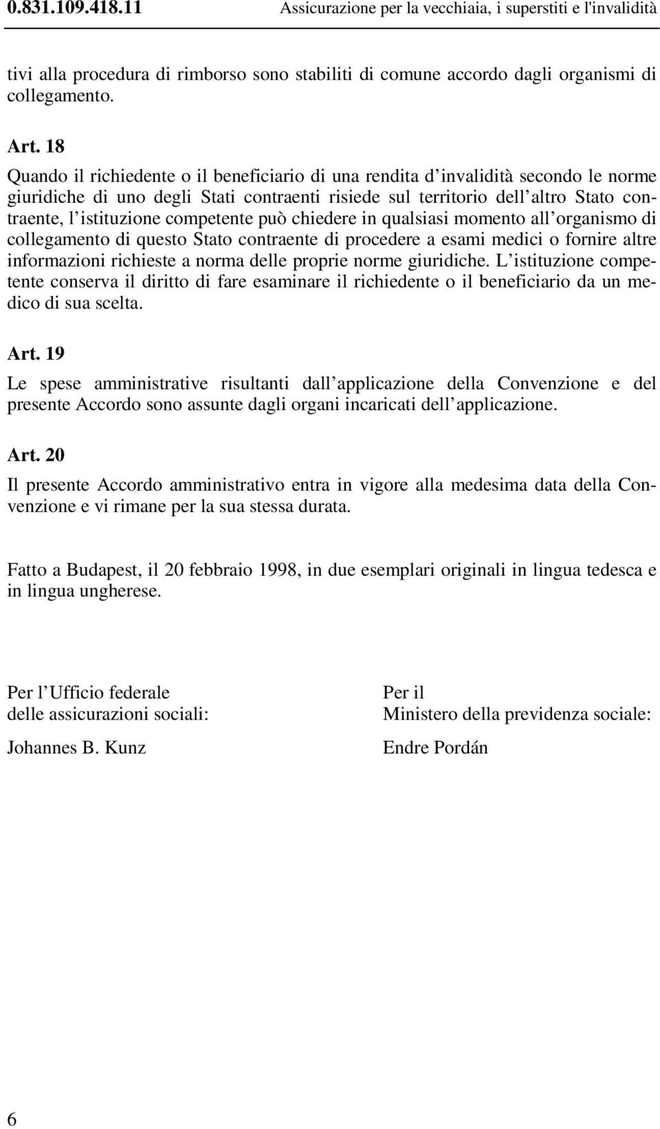 competente può chiedere in qualsiasi momento all organismo di collegamento di questo Stato contraente di procedere a esami medici o fornire altre informazioni richieste a norma delle proprie norme