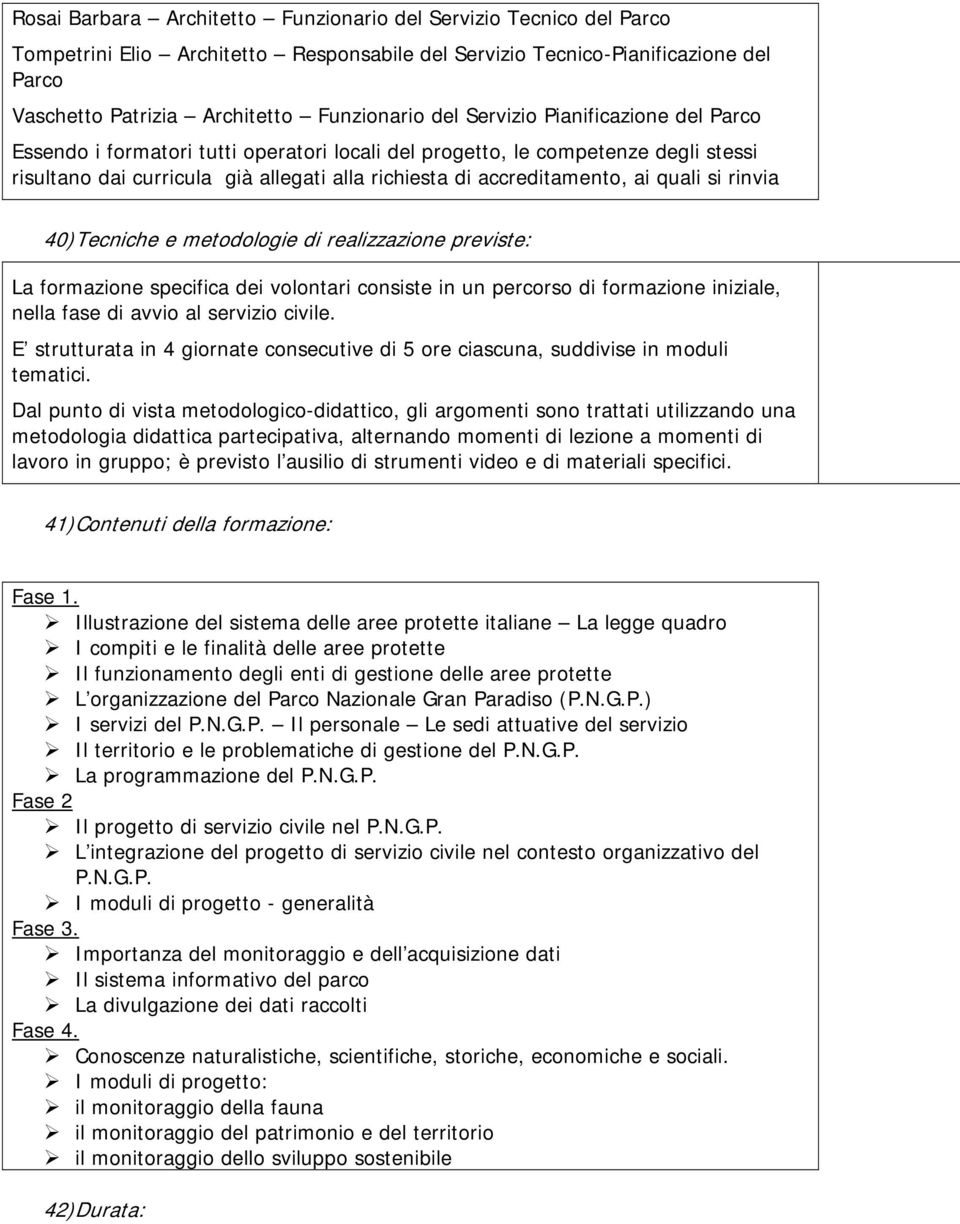 si rinvia 40) Tecniche e metodologie di realizzazione previste: La formazione specifica dei volontari consiste in un percorso di formazione iniziale, nella fase di avvio al servizio civile.