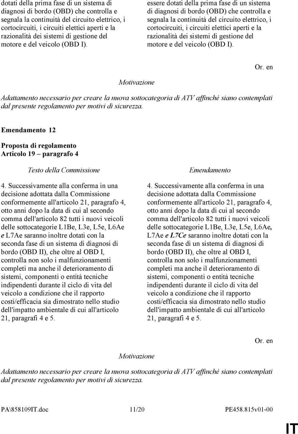 Adattamento necessario per creare la nuova sottocategoria di ATV affinché siano contemplati dal presente regolamento per motivi di sicurezza. 12 Articolo 19 paragrafo 4 4.