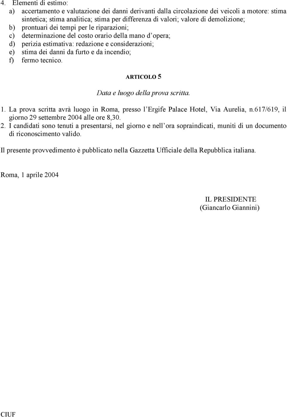 incendio; f) fermo tecnico. ARTICOLO 5 Data e luogo della prova scritta. 1. La prova scritta avrà luogo in Roma, presso l Ergife Palace Hotel, Via Aurelia, n.