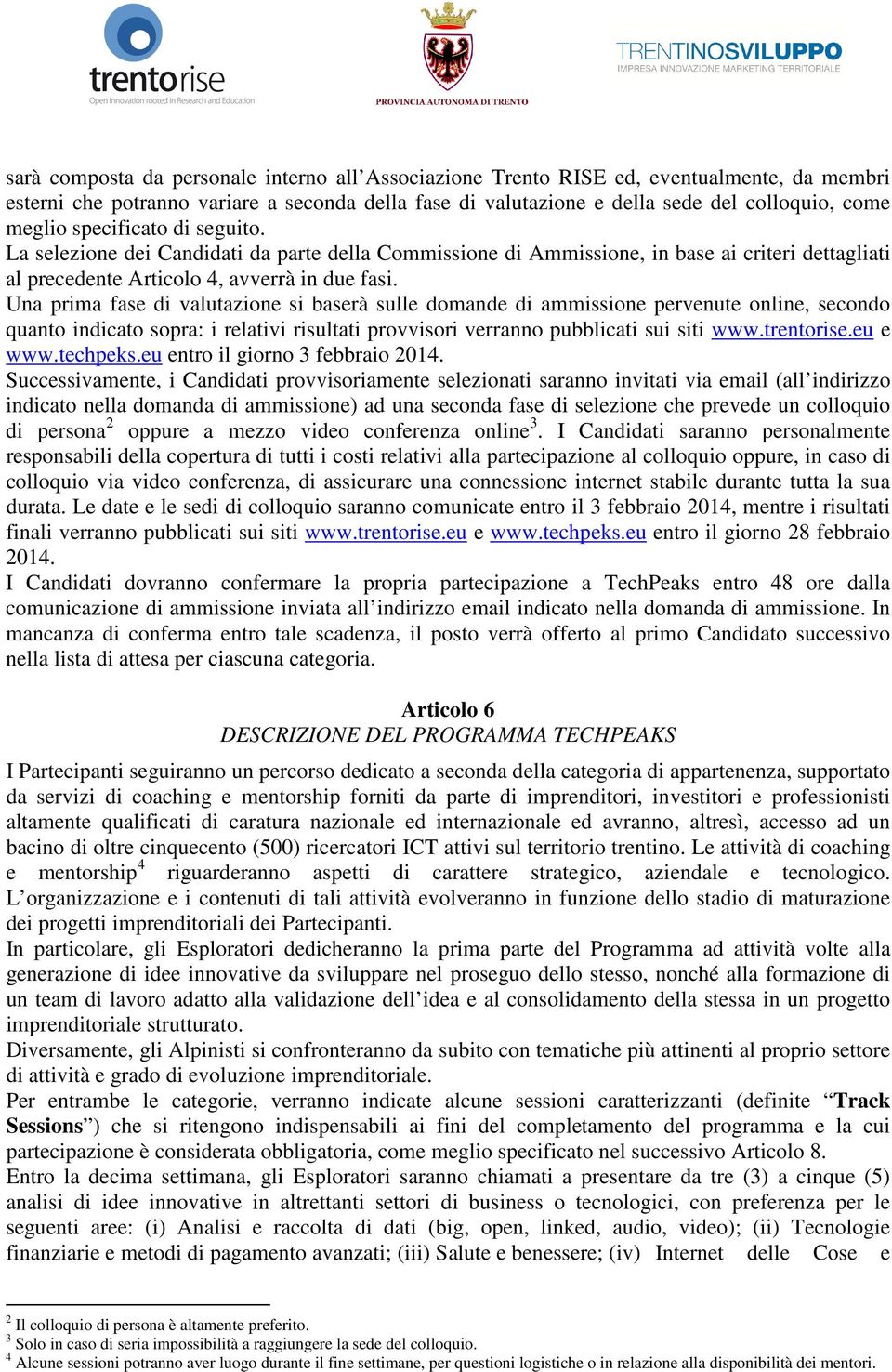 Una prima fase di valutazione si baserà sulle domande di ammissione pervenute online, secondo quanto indicato sopra: i relativi risultati provvisori verranno pubblicati sui siti www.trentorise.