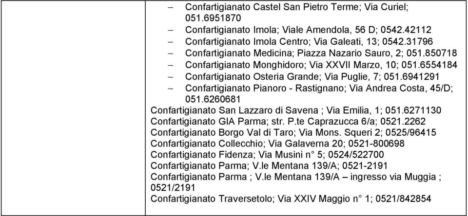 6941291 Confartigianato Pianoro - Rastignano; Via Andrea Costa, 45/D; 051.6260681 Confartigianato San Lazzaro di Savena ; Via Emilia, 1; 051.6271130 Confartigianato GIA Parma; str. P.te Caprazucca 6/a; 0521.