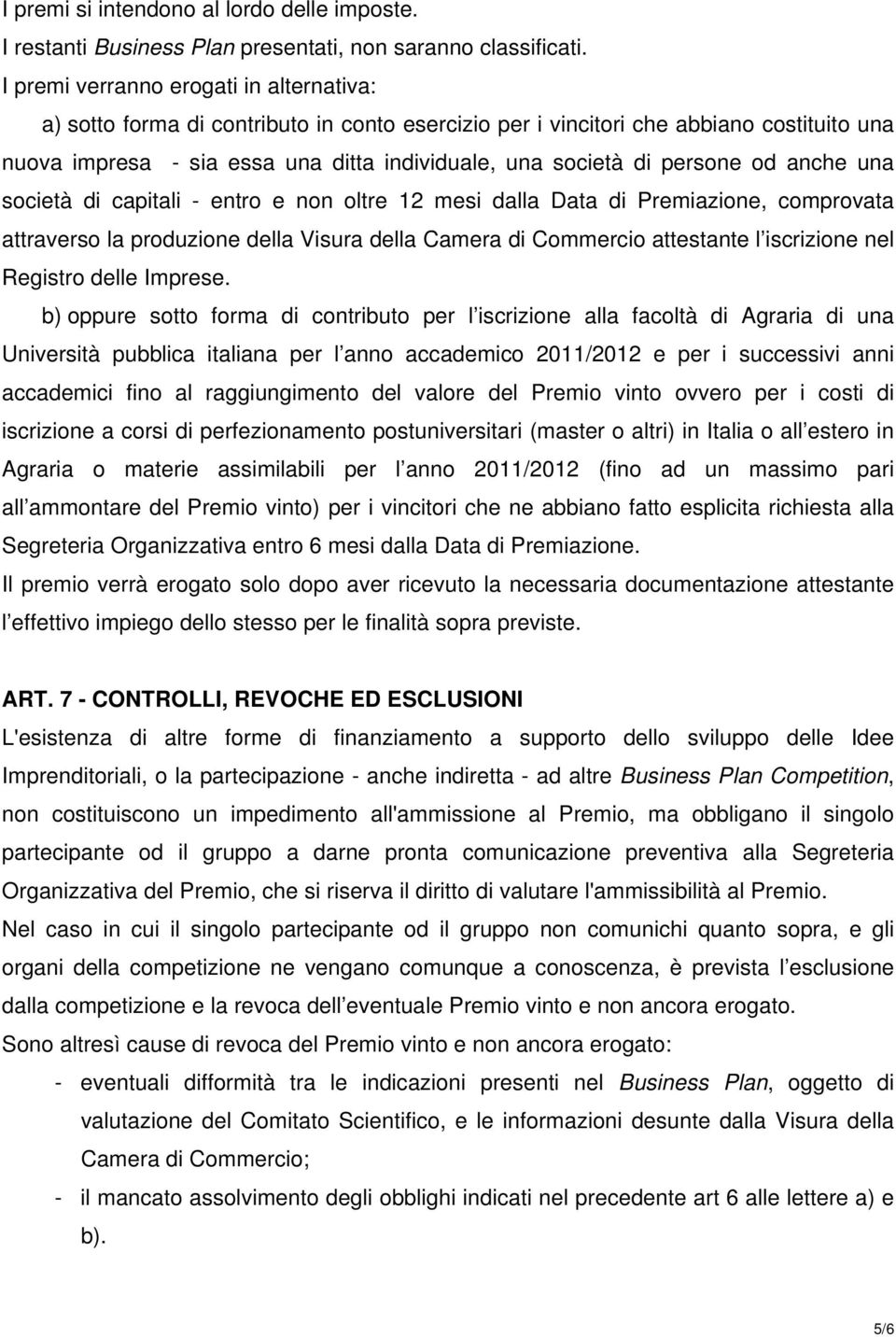 persone od anche una società di capitali - entro e non oltre 12 mesi dalla Data di Premiazione, comprovata attraverso la produzione della Visura della Camera di Commercio attestante l iscrizione nel