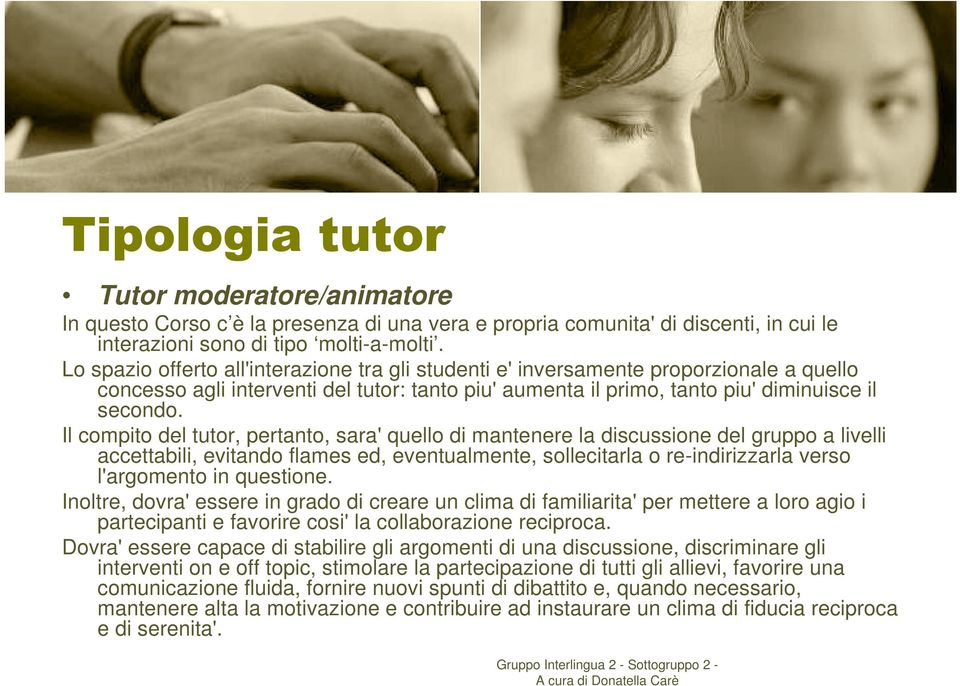 Il compito del tutor, pertanto, sara' quello di mantenere la discussione del gruppo a livelli accettabili, evitando flames ed, eventualmente, sollecitarla o re-indirizzarla verso l'argomento in