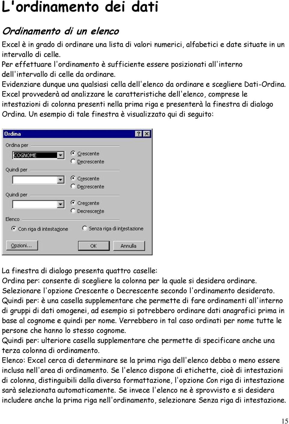 Excel provvederà ad analizzare le caratteristiche dell'elenco, comprese le intestazioni di colonna presenti nella prima riga e presenterà la finestra di dialogo Ordina.