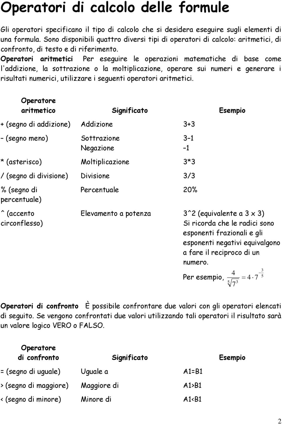 Operatori aritmetici Per eseguire le operazioni matematiche di base come l'addizione, la sottrazione o la moltiplicazione, operare sui numeri e generare i risultati numerici, utilizzare i seguenti