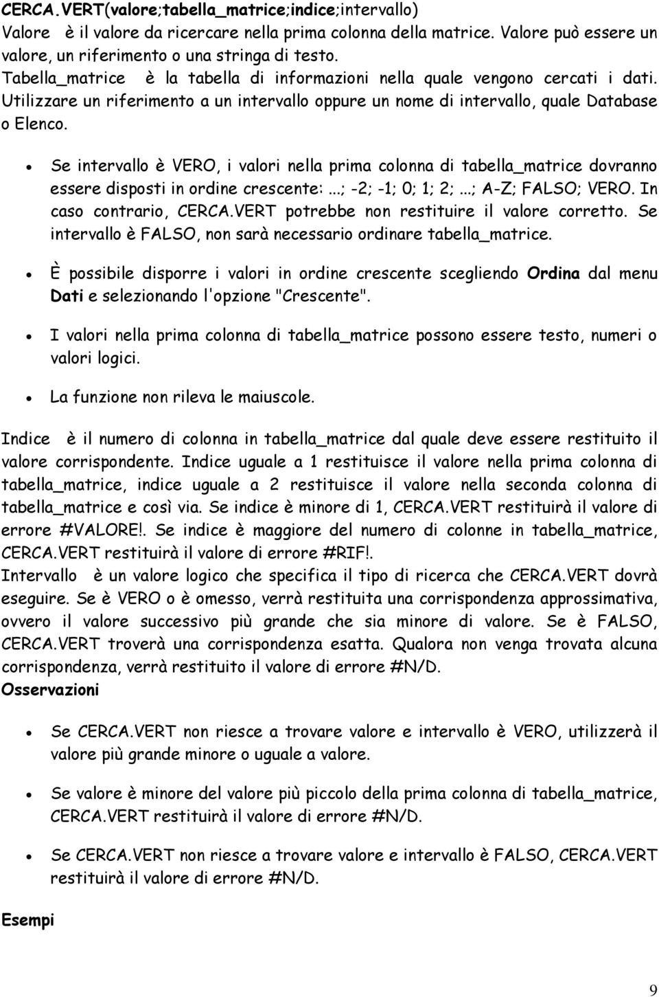 Se intervallo è VERO, i valori nella prima colonna di tabella_matrice dovranno essere disposti in ordine crescente:...; -2; -1; 0; 1; 2;...; A-Z; FALSO; VERO. In caso contrario, CERCA.