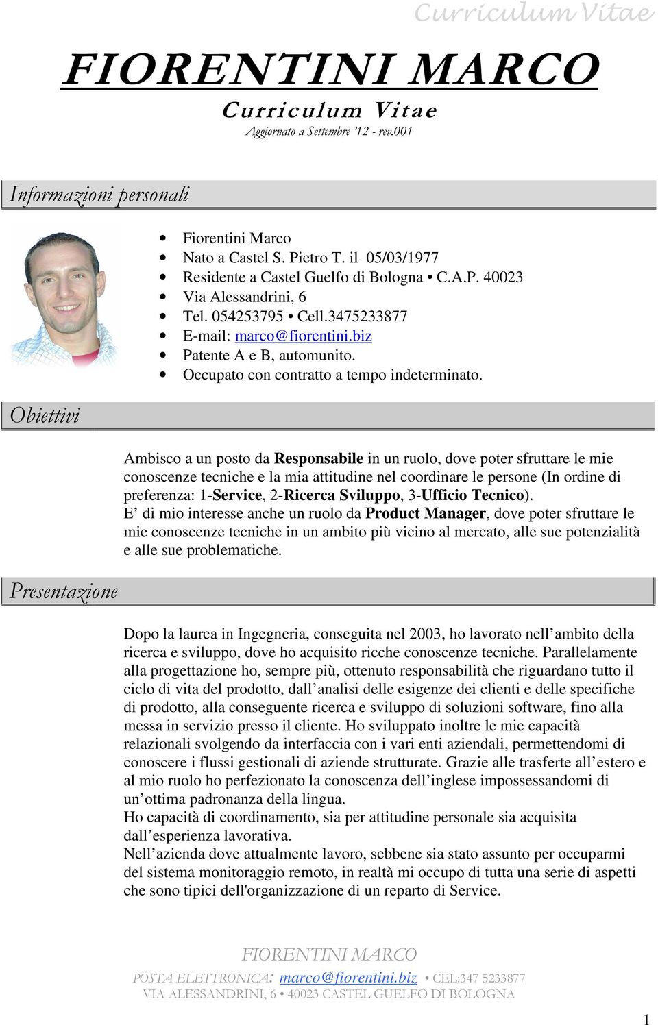 Ambisc a un pst da Respnsabile in un rul, dve pter sfruttare le mie cnscenze tecniche e la mia attitudine nel crdinare le persne (In rdine di preferenza: 1-Service, 2-Ricerca Svilupp, 3-Uffici