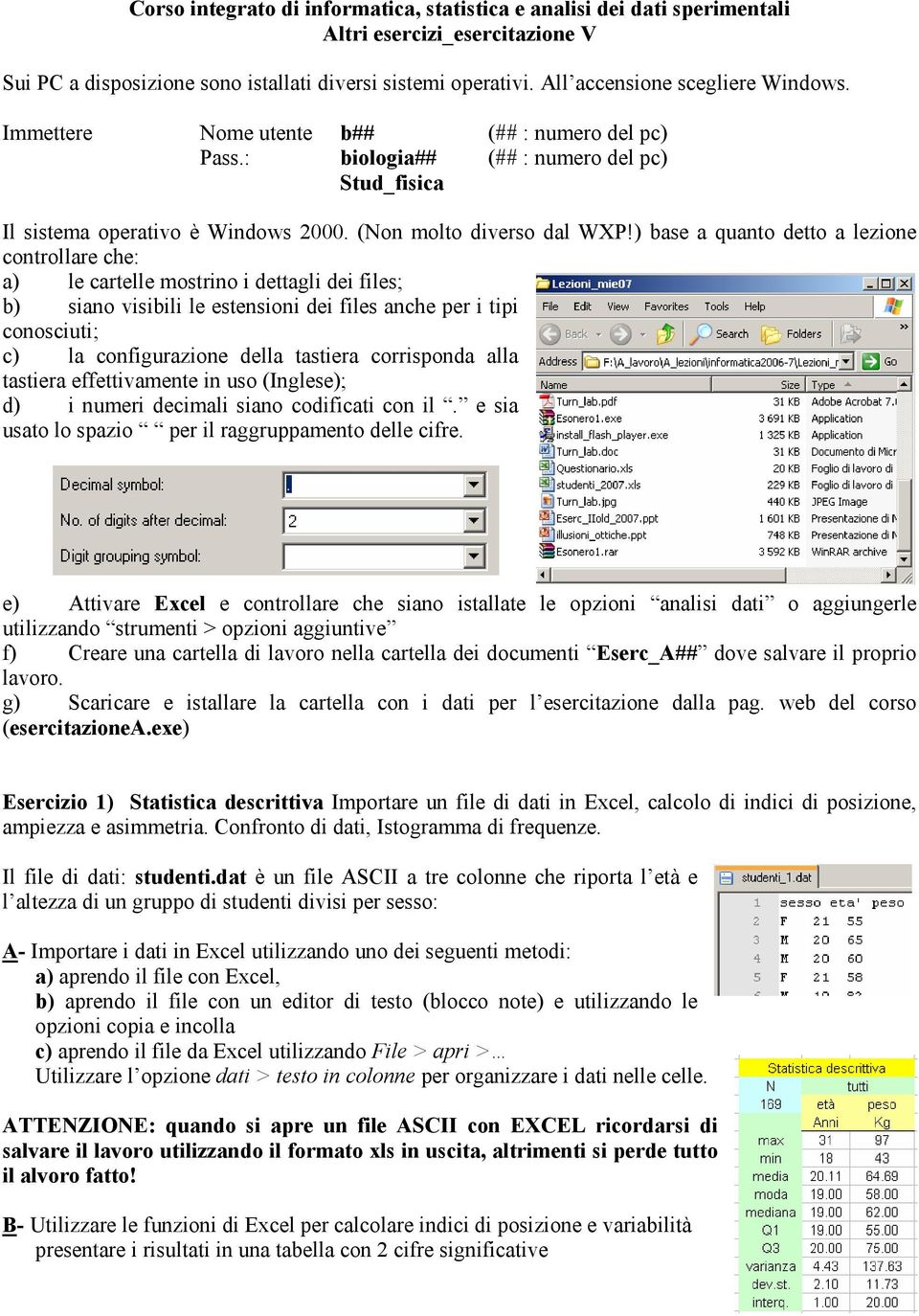 ) base a quanto detto a lezione controllare che: a) le cartelle mostrino i dettagli dei files; b) siano visibili le estensioni dei files anche per i tipi conosciuti; c) la configurazione della