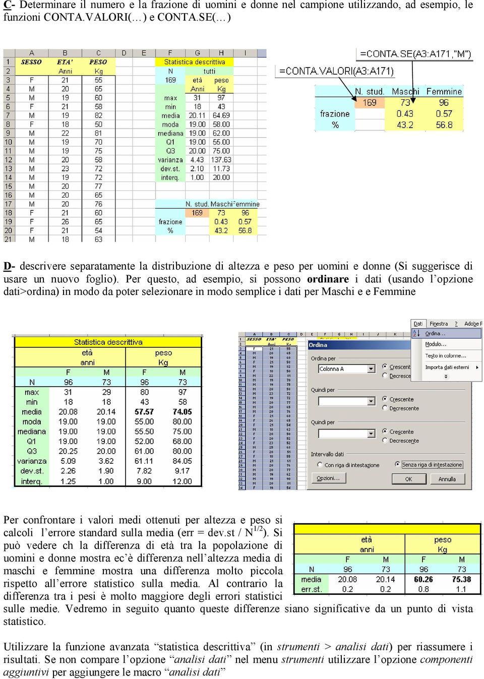 Per questo, ad esempio, si possono ordinare i dati (usando l opzione dati>ordina) in modo da poter selezionare in modo semplice i dati per Maschi e e Femmine Per confrontare i valori medi ottenuti