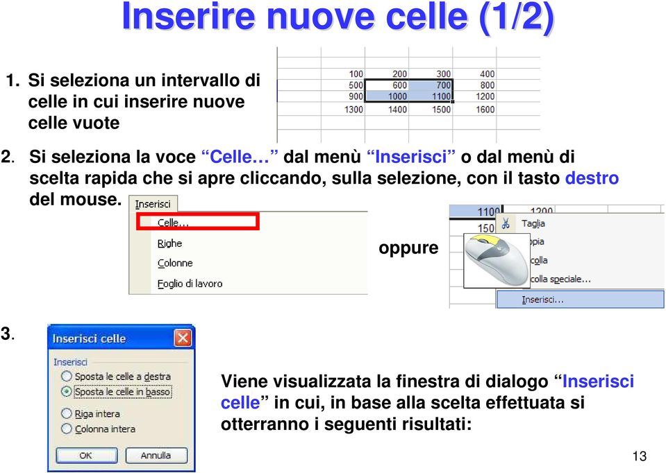 Si seleziona la voce Celle dal menù Inserisci o dal menù di scelta rapida che si apre cliccando,