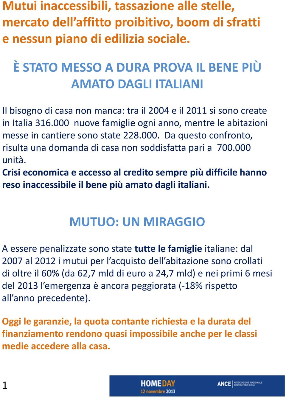 000 nuove famiglie ogni anno, mentre le abitazioni messe in cantiere sono state 228.000. Da questo confronto, risulta una domanda di casa non soddisfatta pari a 700.000 unità.