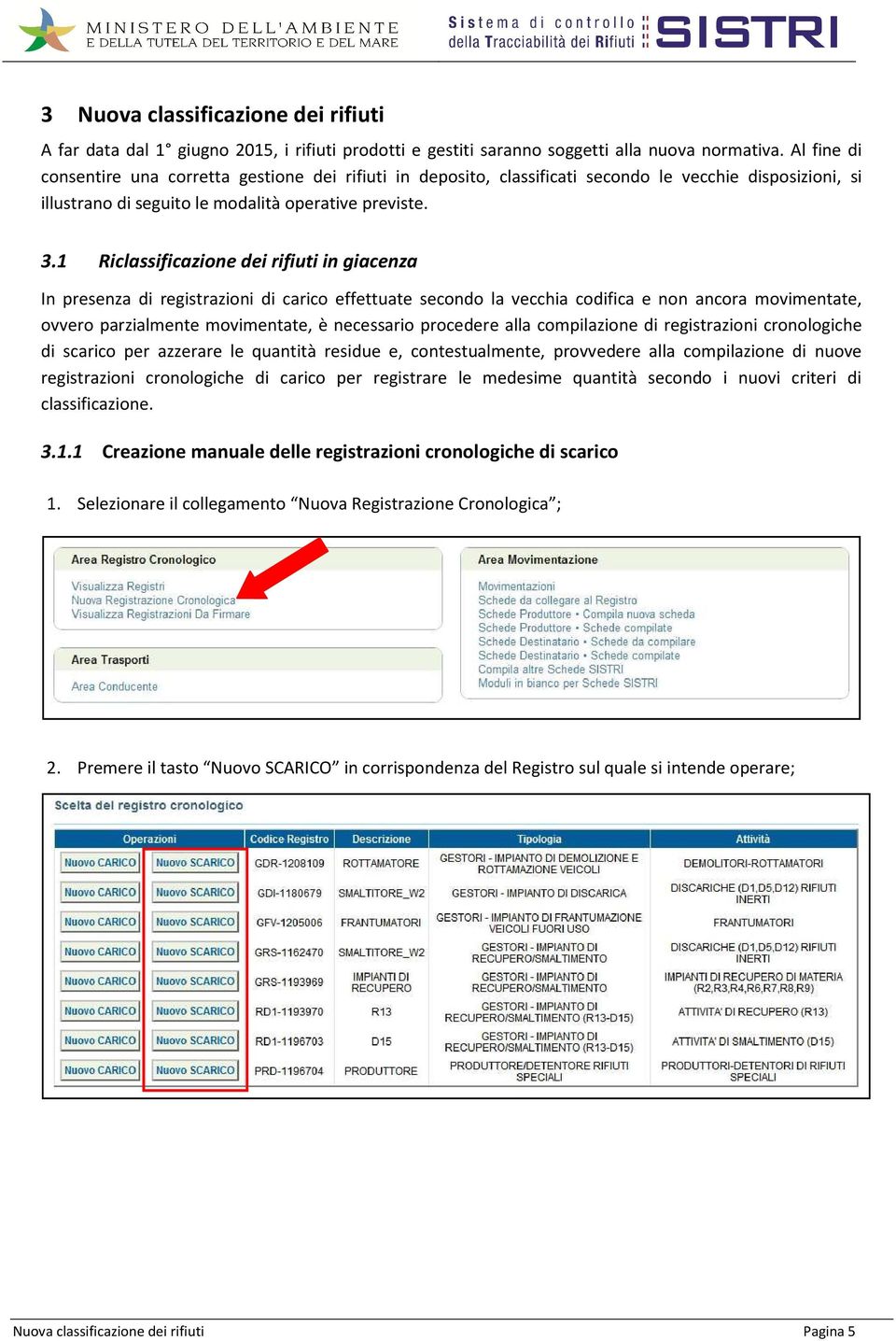 1 Riclassificazione dei rifiuti in giacenza In presenza di registrazioni di carico effettuate secondo la vecchia codifica e non ancora movimentate, ovvero parzialmente movimentate, è necessario