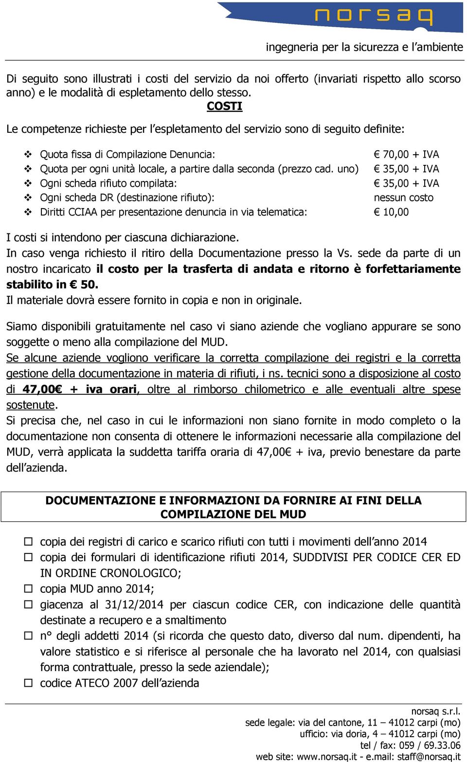 cad. uno) 35,00 + IVA Ogni scheda rifiuto compilata: 35,00 + IVA Ogni scheda DR (destinazione rifiuto): nessun costo Diritti CCIAA per presentazione denuncia in via telematica: 10,00 I costi si