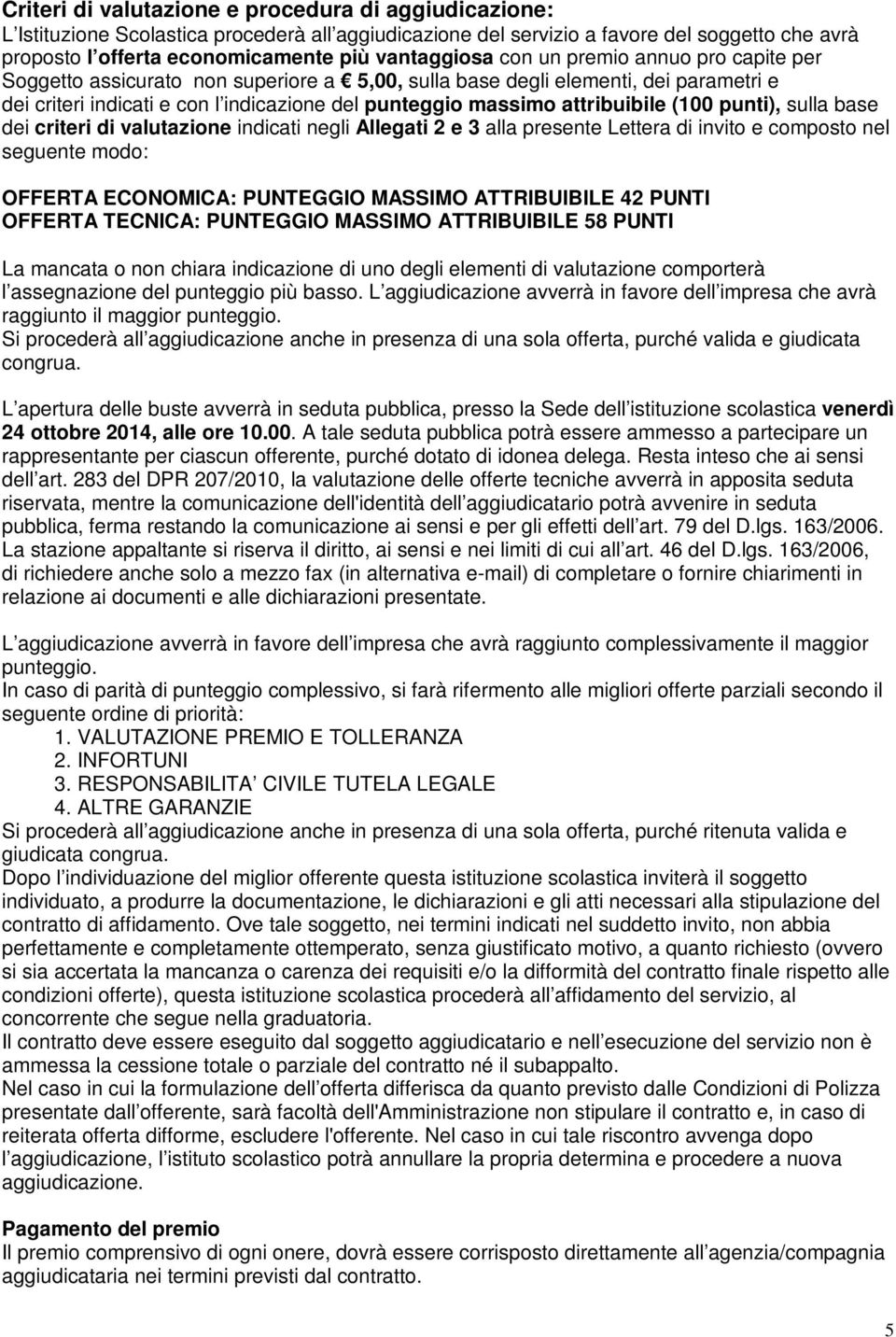 attribuibile (100 punti), sulla base dei criteri di valutazione indicati negli Allegati 2 e 3 alla presente Lettera di invito e composto nel seguente modo: OFFERTA ECONOMICA: PUNTEGGIO MASSIMO