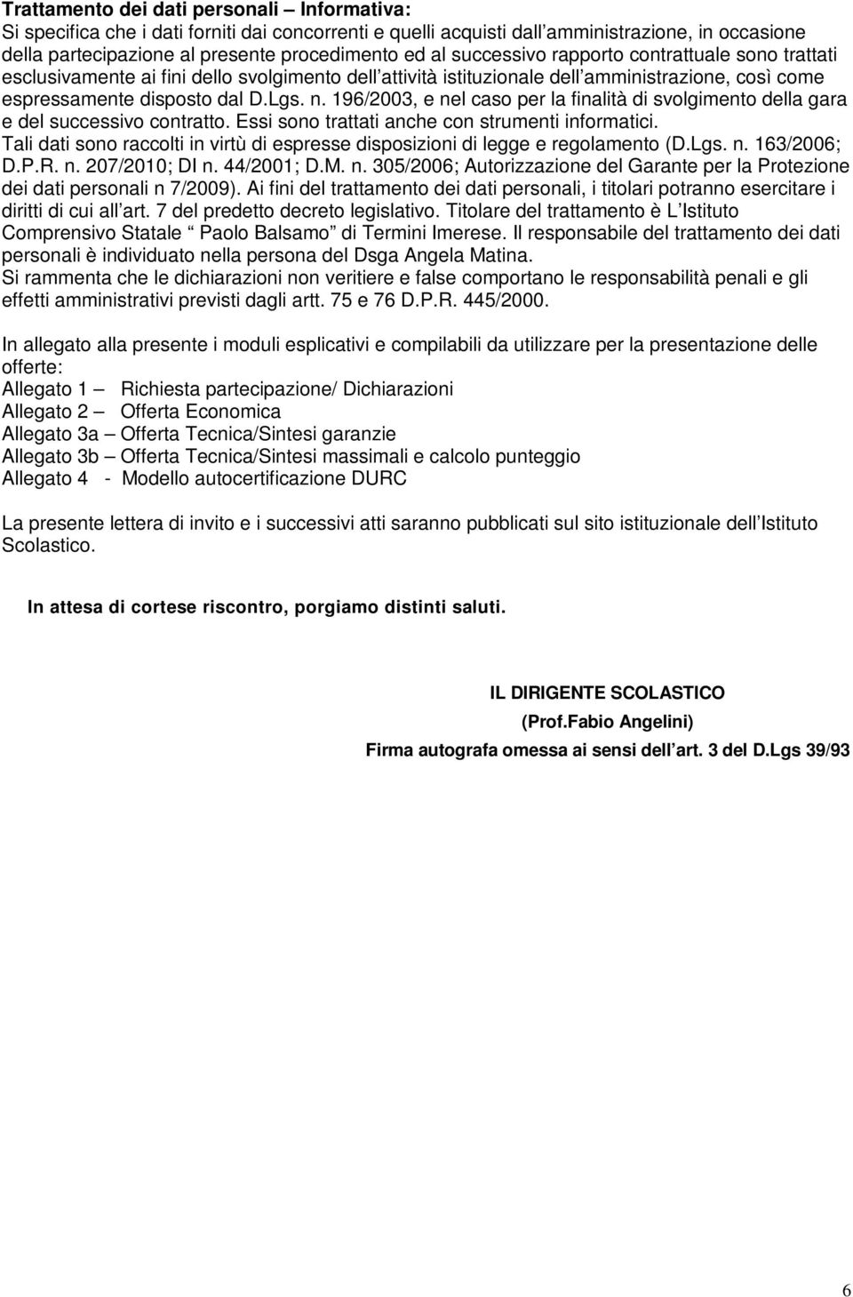 196/2003, e nel caso per la finalità di svolgimento della gara e del successivo contratto. Essi sono trattati anche con strumenti informatici.