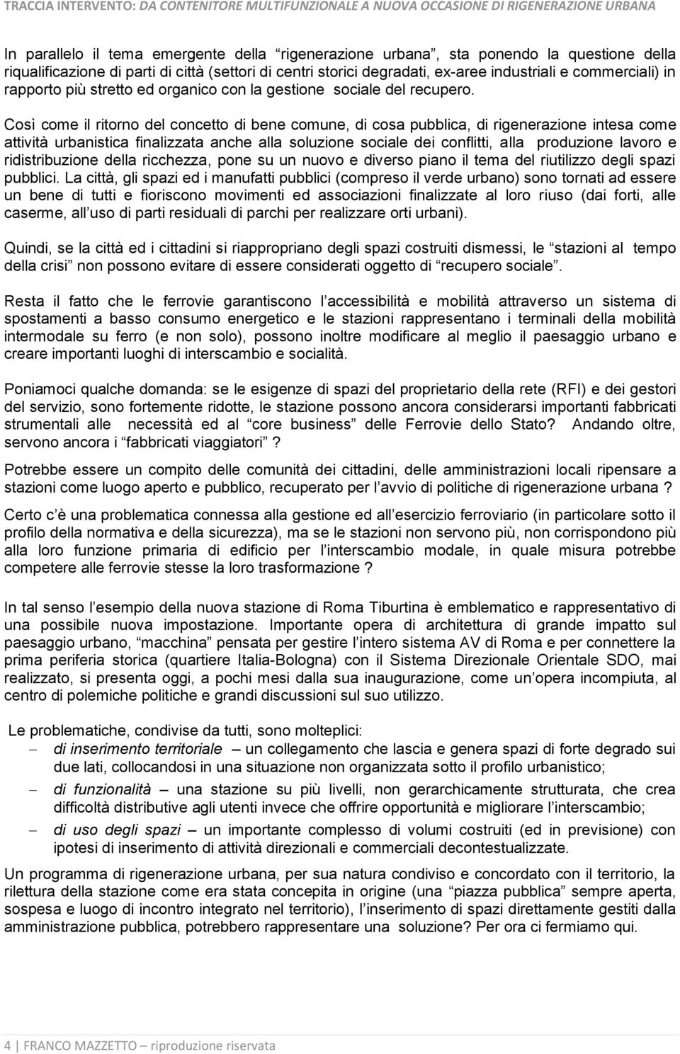 Così come il ritorno del concetto di bene comune, di cosa pubblica, di rigenerazione intesa come attività urbanistica finalizzata anche alla soluzione sociale dei conflitti, alla produzione lavoro e