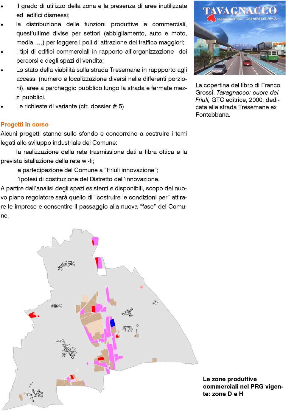 sulla strada Tresemane in rappporto agli accessi (numero e localizzazione diversi nelle differenti porzioni), aree a parcheggio pubblico lungo la strada e fermate mezzi pubblici.