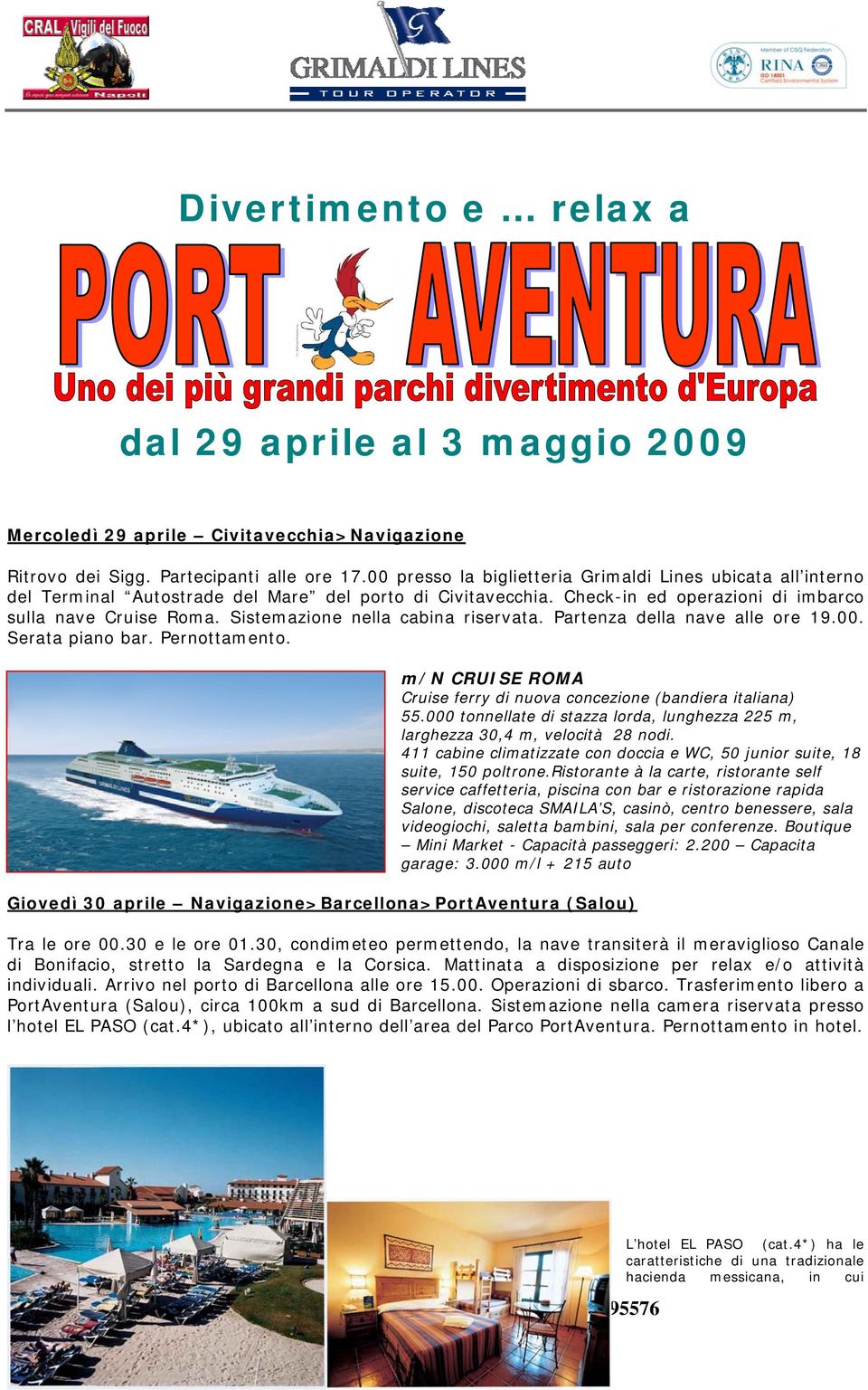 Sistemazione nella cabina riservata. Partenza della nave alle ore 19.00. Serata piano bar. Pernottamento. m/n CRUISE ROMA Cruise ferry di nuova concezione (bandiera italiana) 55.