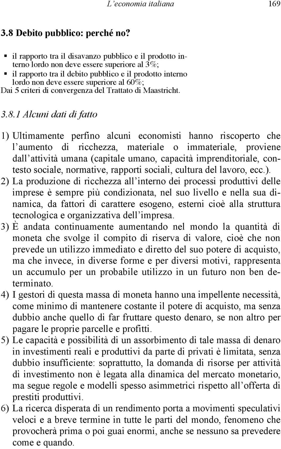 1 Alcuni dati di fatto 1) Ultimamente perfino alcuni economisti hanno riscoperto che l aumento di ricchezza, materiale o immateriale, proviene dall attività umana (capitale umano, capacità