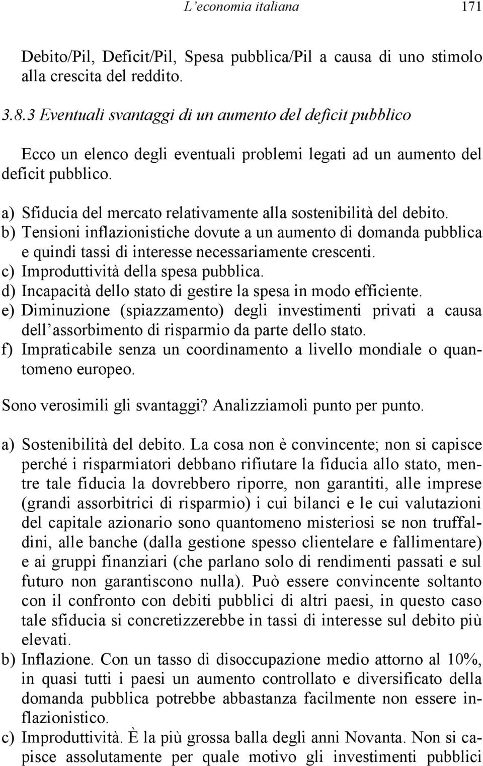 a) Sfiducia del mercato relativamente alla sostenibilità del debito. b) Tensioni inflazionistiche dovute a un aumento di domanda pubblica e quindi tassi di interesse necessariamente crescenti.