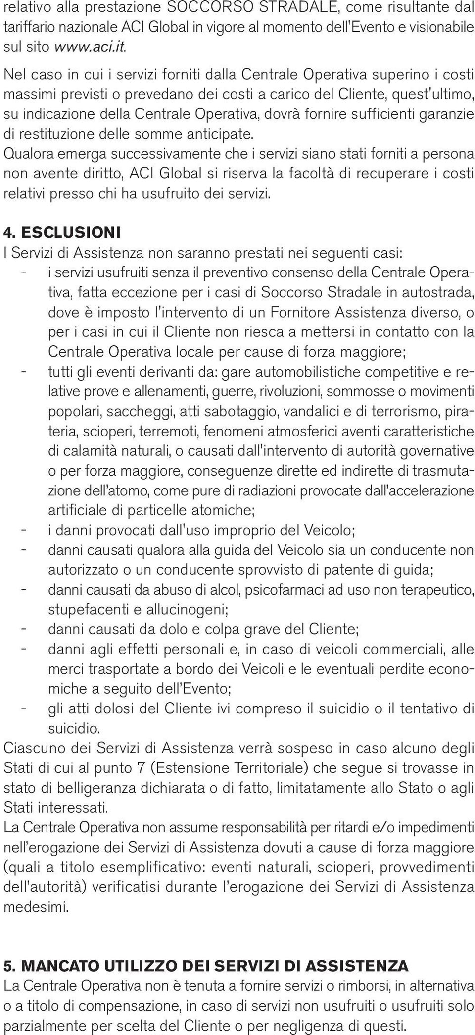 Nel caso in cui i servizi forniti dalla Centrale Operativa superino i costi massimi previsti o prevedano dei costi a carico del Cliente, quest'ultimo, su indicazione della Centrale Operativa, dovrà