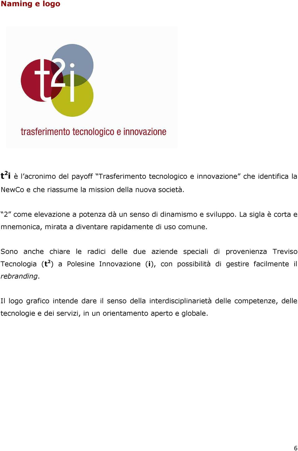 Sono anche chiare le radici delle due aziende speciali di provenienza Treviso Tecnologia (t 2 ) a Polesine Innovazione (i), con possibilità di gestire