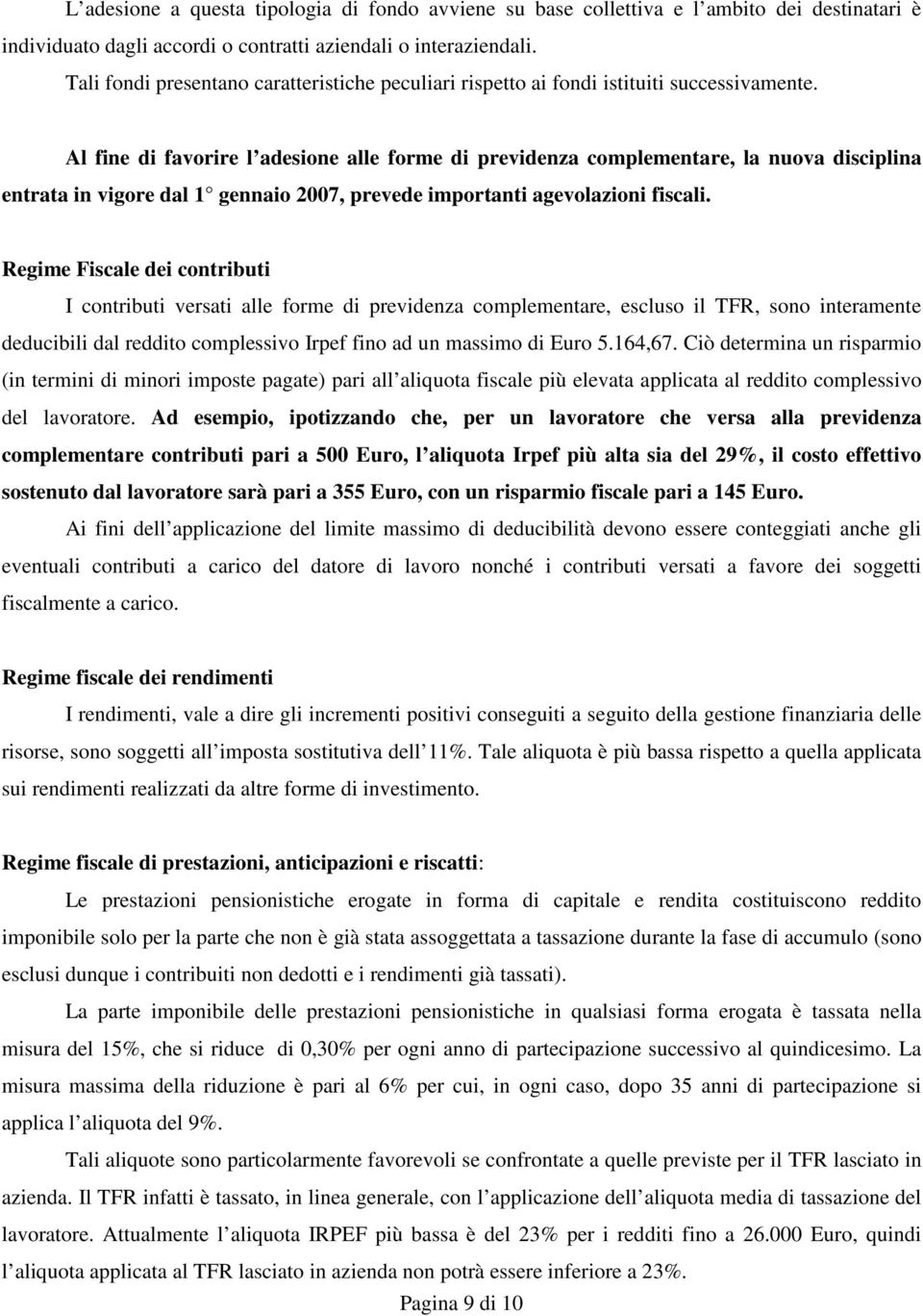 Al fine di favorire l adesione alle forme di previdenza complementare, la nuova disciplina entrata in vigore dal 1 gennaio 2007, prevede importanti agevolazioni fiscali.