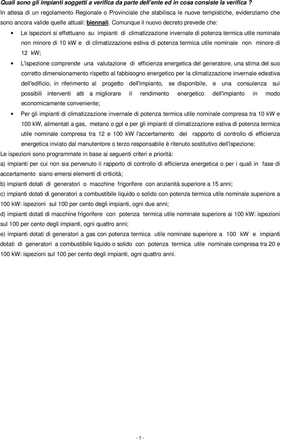 Comunque il nuovo decreto prevede che: Le ispezioni si effettuano su impianti di climatizzazione invernale di potenza termica utile nominale non minore di 10 kw e di climatizzazione estiva di potenza