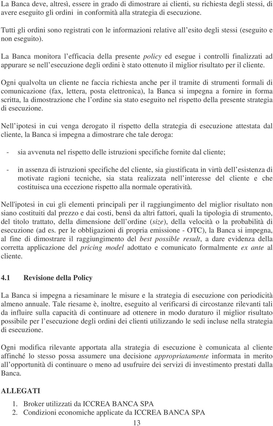 La Banca monitora l efficacia della presente policy ed esegue i controlli finalizzati ad appurare se nell esecuzione degli ordini è stato ottenuto il miglior risultato per il cliente.